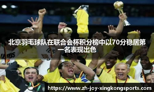 北京羽毛球队在联合会杯积分榜中以70分稳居第一名表现出色