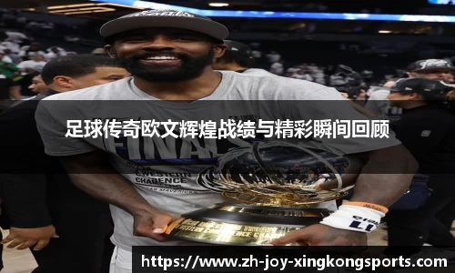 足球传奇欧文辉煌战绩与精彩瞬间回顾
